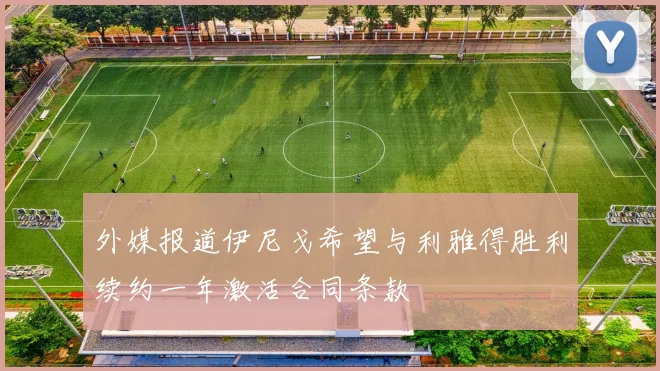 外媒报道伊尼戈希望与利雅得胜利续约一年激活合同条款